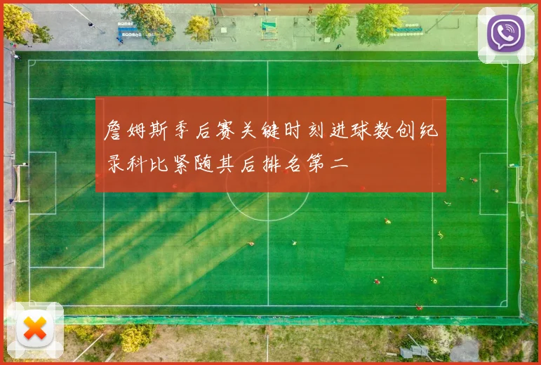 詹姆斯季后赛关键时刻进球数创纪录科比紧随其后排名第二